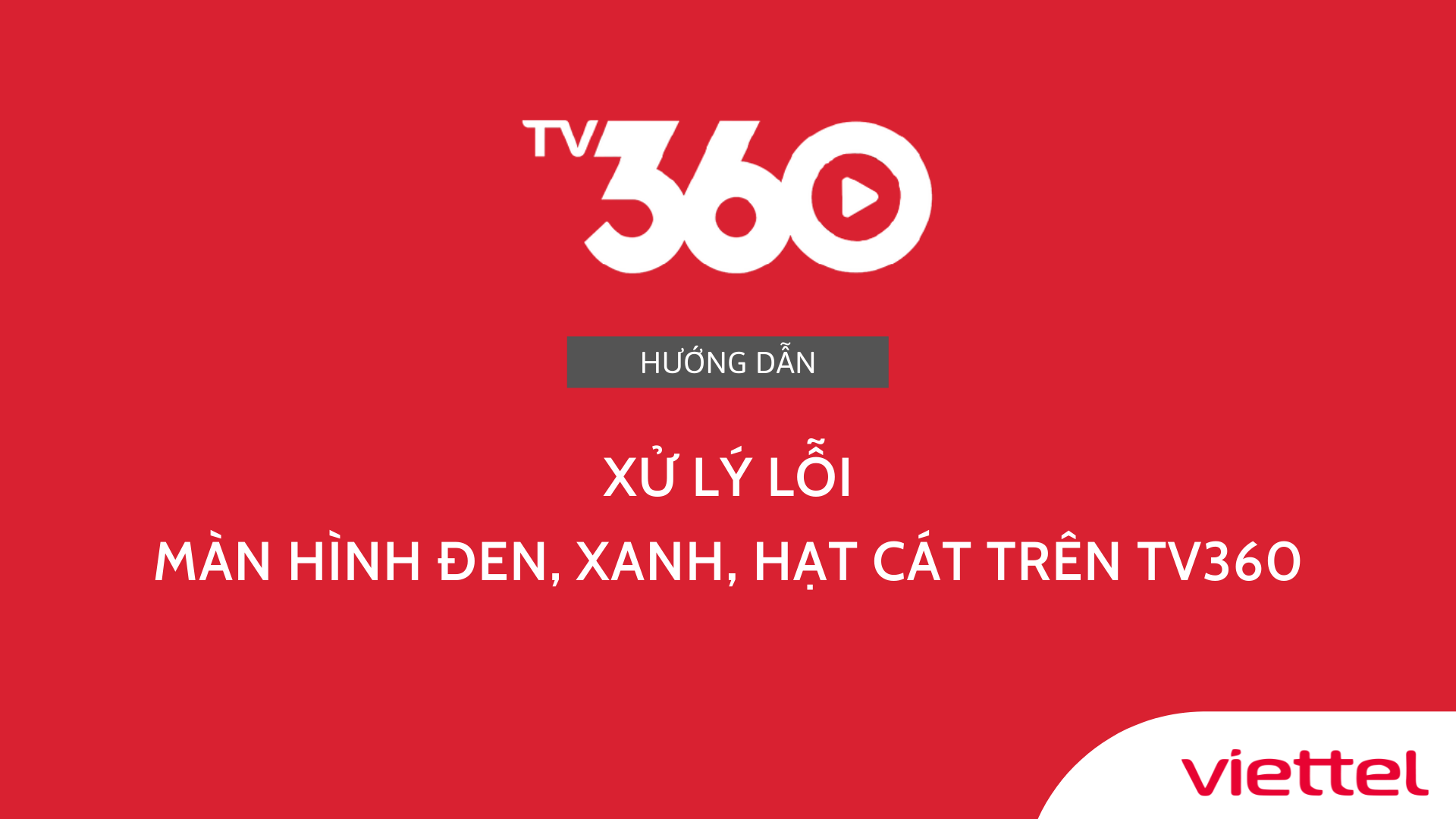 Hướng dẫn xử lý lỗi màn hình đen, xanh, hạt cát trên TV360